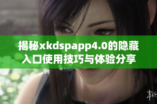 揭秘xkdspapp4.0的隐藏入口使用技巧与体验分享