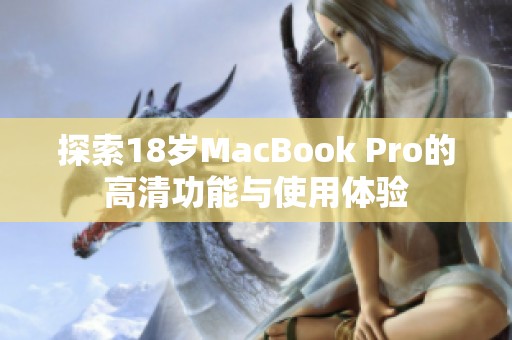 探索18岁MacBook Pro的高清功能与使用体验