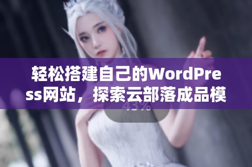 轻松搭建自己的WordPress网站，探索云部落成品模板的无限可能