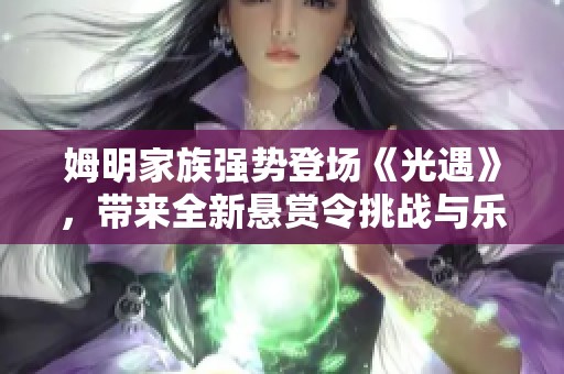 姆明家族强势登场《光遇》，带来全新悬赏令挑战与乐趣