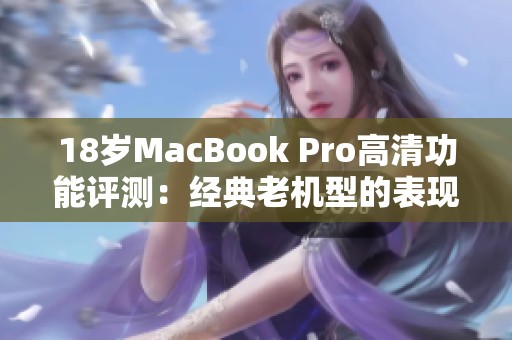 18岁MacBook Pro高清功能评测：经典老机型的表现如何