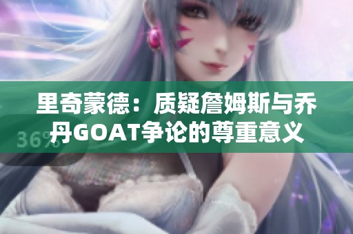 里奇蒙德：质疑詹姆斯与乔丹GOAT争论的尊重意义