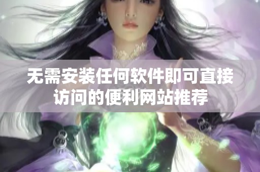 无需安装任何软件即可直接访问的便利网站推荐