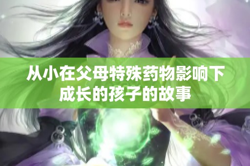 从小在父母特殊药物影响下成长的孩子的故事