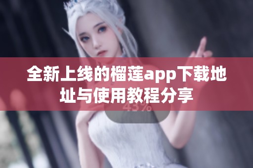 全新上线的榴莲app下载地址与使用教程分享