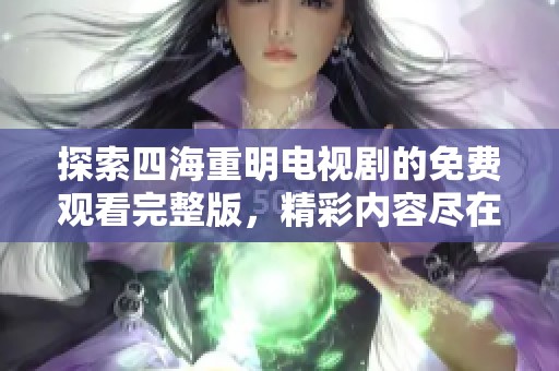 探索四海重明电视剧的免费观看完整版，精彩内容尽在此处