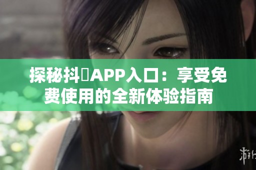 探秘抖抈APP入口：享受免费使用的全新体验指南