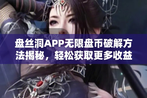 盘丝洞APP无限盘币破解方法揭秘，轻松获取更多收益