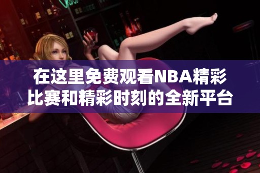 在这里免费观看NBA精彩比赛和精彩时刻的全新平台