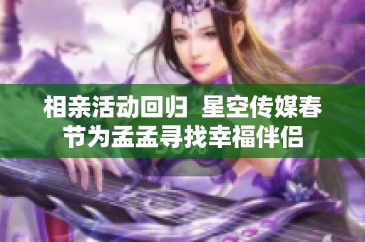 相亲活动回归  星空传媒春节为孟孟寻找幸福伴侣