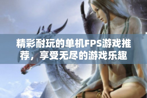 精彩耐玩的单机FPS游戏推荐，享受无尽的游戏乐趣