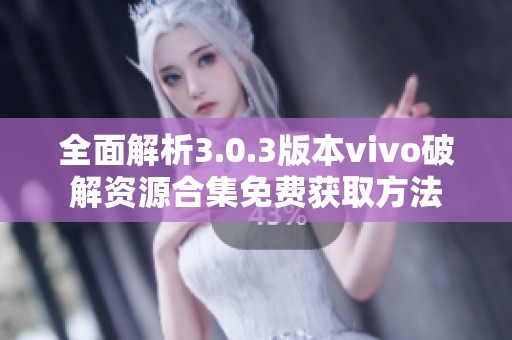 全面解析3.0.3版本vivo破解资源合集免费获取方法