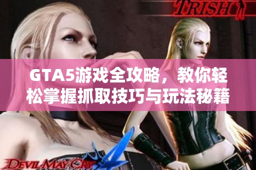 GTA5游戏全攻略，教你轻松掌握抓取技巧与玩法秘籍