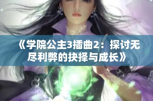 《学院公主3插曲2：探讨无尽利弊的抉择与成长》