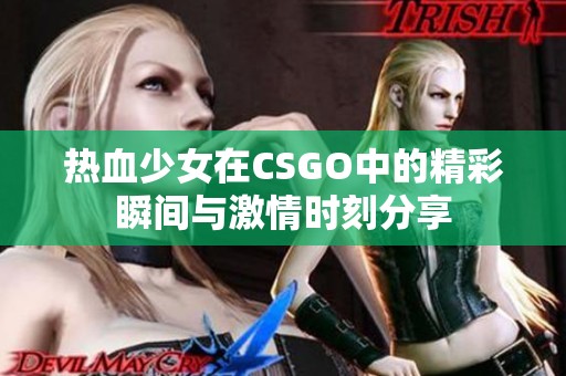 热血少女在CSGO中的精彩瞬间与激情时刻分享