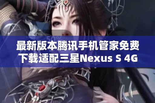 最新版本腾讯手机管家免费下载适配三星Nexus S 4G手机