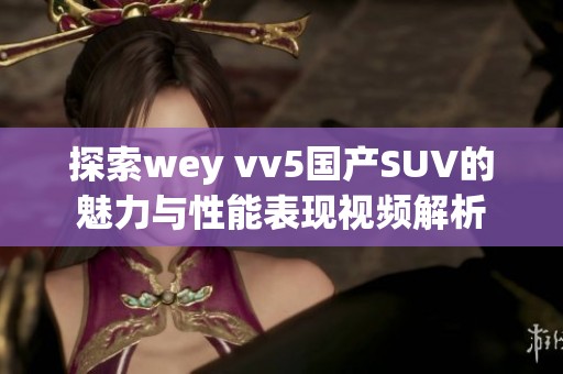 探索wey vv5国产SUV的魅力与性能表现视频解析