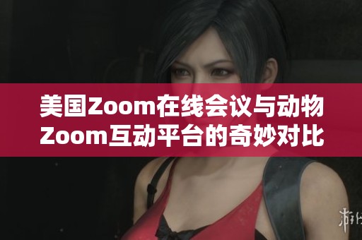 美国Zoom在线会议与动物Zoom互动平台的奇妙对比