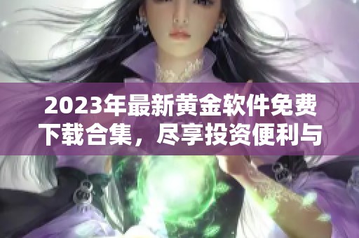 2023年最新黄金软件免费下载合集，尽享投资便利与乐趣