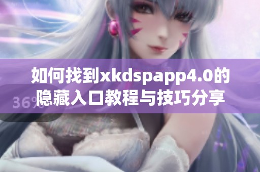 如何找到xkdspapp4.0的隐藏入口教程与技巧分享