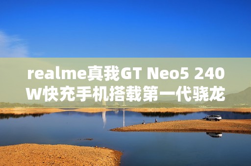 realme真我GT Neo5 240W快充手机搭载第一代骁龙8+性能强劲