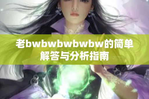 老bwbwbwbwbw的简单解答与分析指南