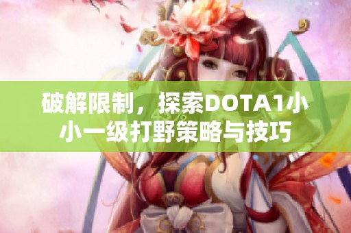 破解限制，探索DOTA1小小一级打野策略与技巧