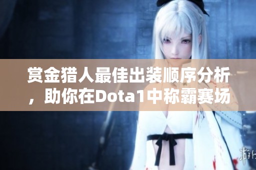 赏金猎人最佳出装顺序分析，助你在Dota1中称霸赛场