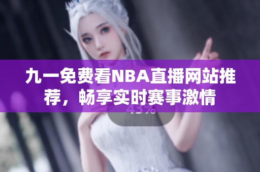 九一免费看NBA直播网站推荐，畅享实时赛事激情