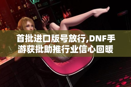 首批进口版号放行,DNF手游获批助推行业信心回暖