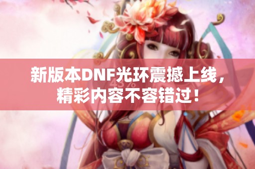 新版本DNF光环震撼上线，精彩内容不容错过！