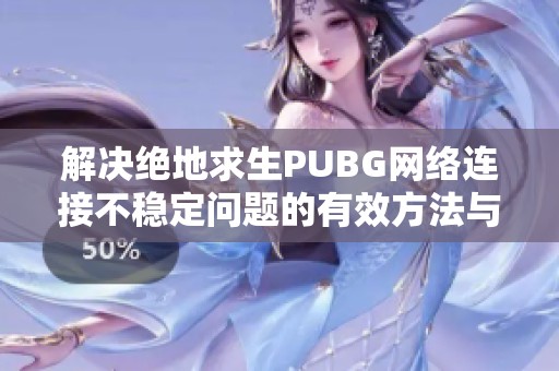 解决绝地求生PUBG网络连接不稳定问题的有效方法与技巧