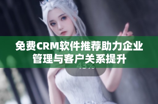 免费CRM软件推荐助力企业管理与客户关系提升