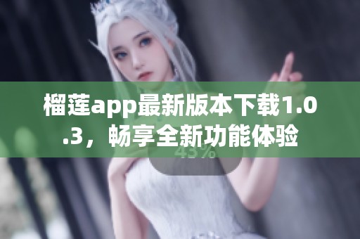 榴莲app最新版本下载1.0.3，畅享全新功能体验