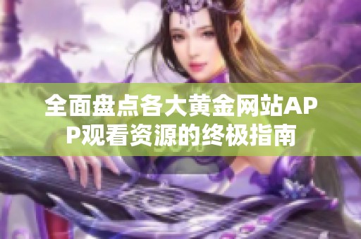 全面盘点各大黄金网站APP观看资源的终极指南