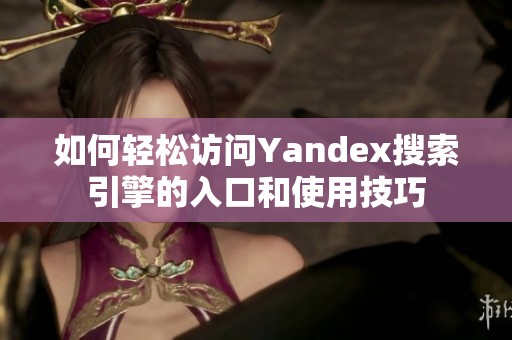 如何轻松访问Yandex搜索引擎的入口和使用技巧