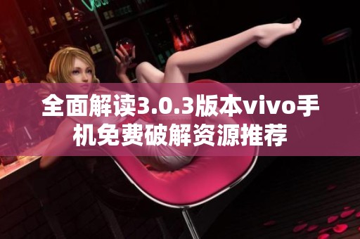 全面解读3.0.3版本vivo手机免费破解资源推荐