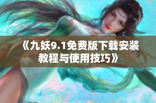 《九妖9.1免费版下载安装教程与使用技巧》