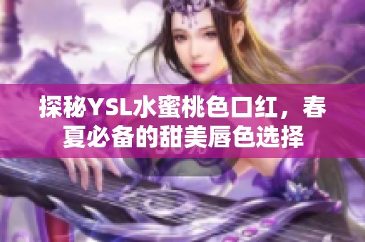 探秘YSL水蜜桃色口红，春夏必备的甜美唇色选择