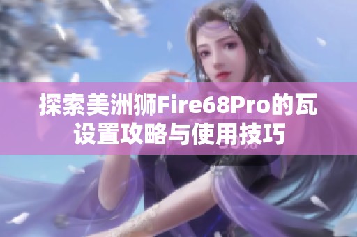 探索美洲狮Fire68Pro的瓦设置攻略与使用技巧