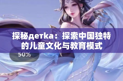 探秘детka：探索中国独特的儿童文化与教育模式