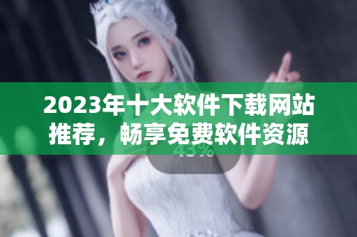 2023年十大软件下载网站推荐，畅享免费软件资源