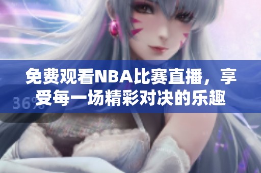 免费观看NBA比赛直播，享受每一场精彩对决的乐趣