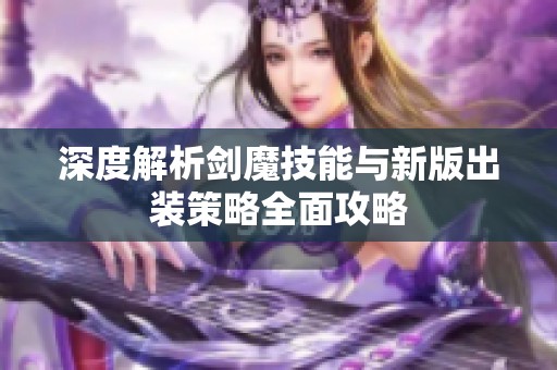 深度解析剑魔技能与新版出装策略全面攻略