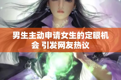 男生主动申请女生的定眼机会 引发网友热议