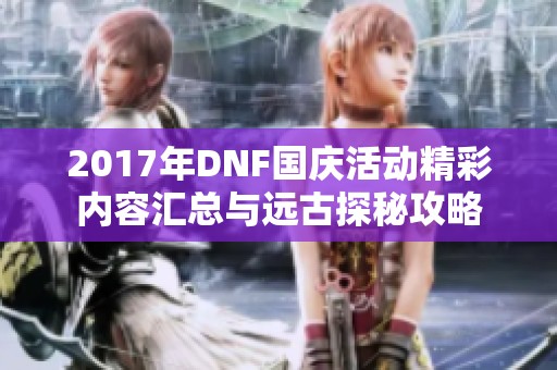 2017年DNF国庆活动精彩内容汇总与远古探秘攻略