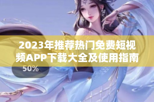 2023年推荐热门免费短视频APP下载大全及使用指南