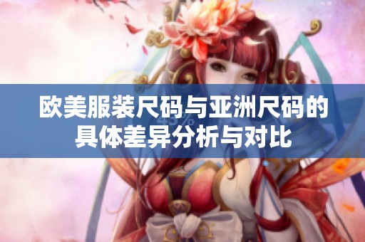 欧美服装尺码与亚洲尺码的具体差异分析与对比