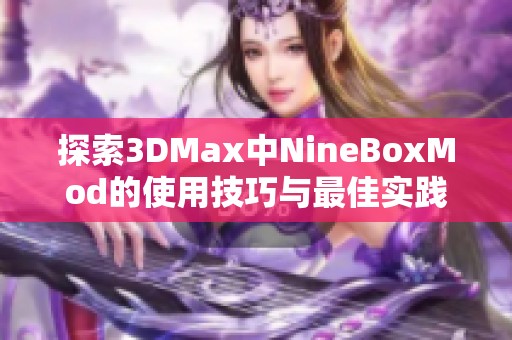 探索3DMax中NineBoxMod的使用技巧与最佳实践分享