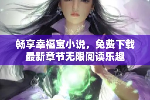 畅享幸福宝小说，免费下载最新章节无限阅读乐趣